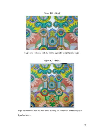 40
Figure 4.33 : Step 6
Step 6 was continued with the central region by using the same steps.
Figure 4.34 : Step 7
Steps are continued with the third panel by using the same ways and technique as
described above.
 