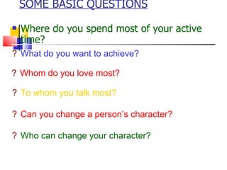 SOME BASIC QUESTIONS <ul><li>Where do you spend most of your active time? </li></ul><ul><li>What do you want to achieve? <...