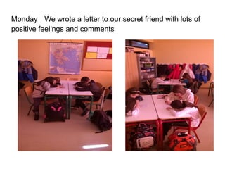 Monday We wrote a letter to our secret friend with lots of
positive feelings and comments
 