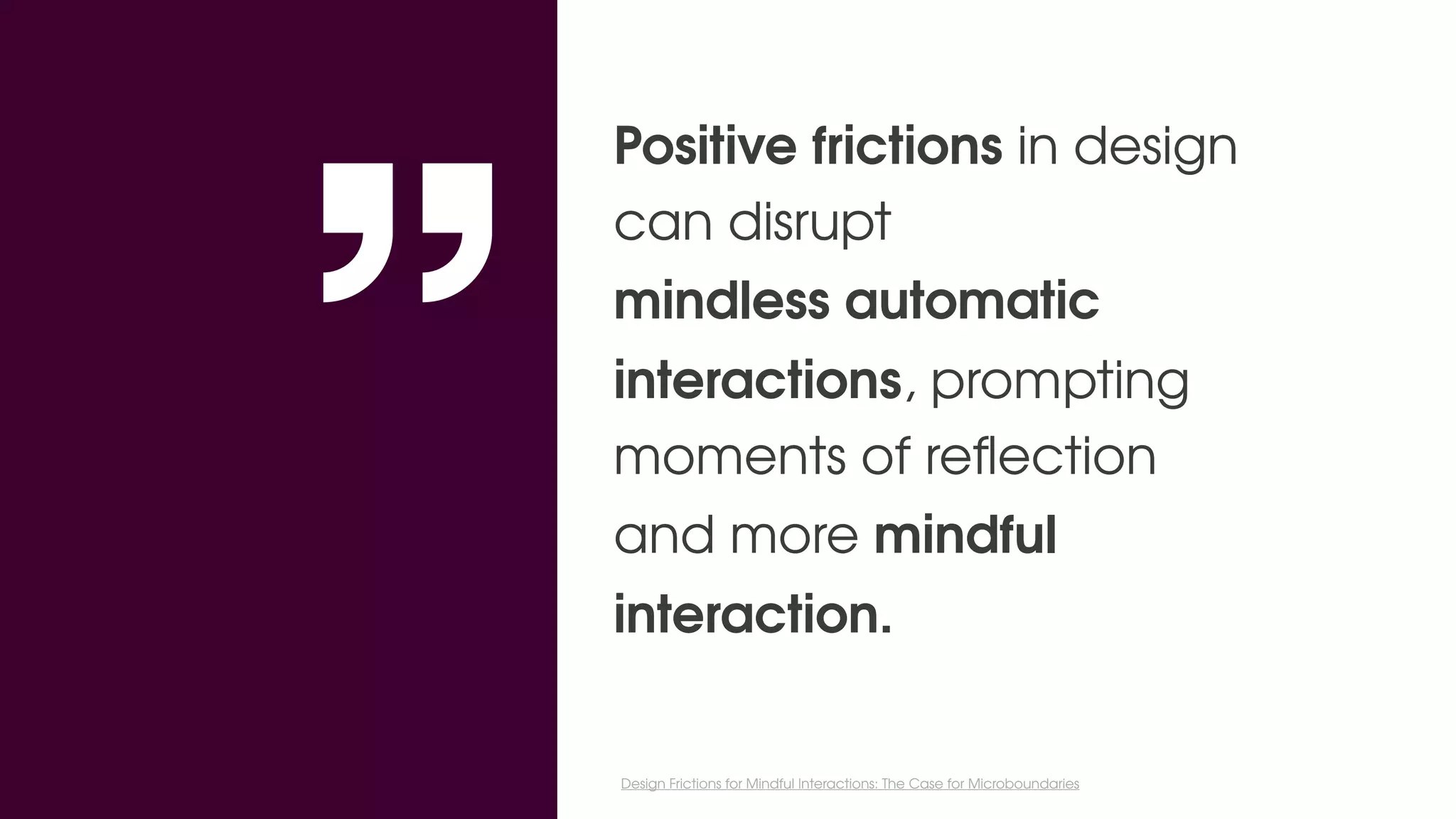 Positive frictions in design
can disrupt
mindless automatic
interactions, prompting
moments of reﬂection
and more mindful
interaction. 
Design Frictions for Mindful Interactions: The Case for Microboundaries
 