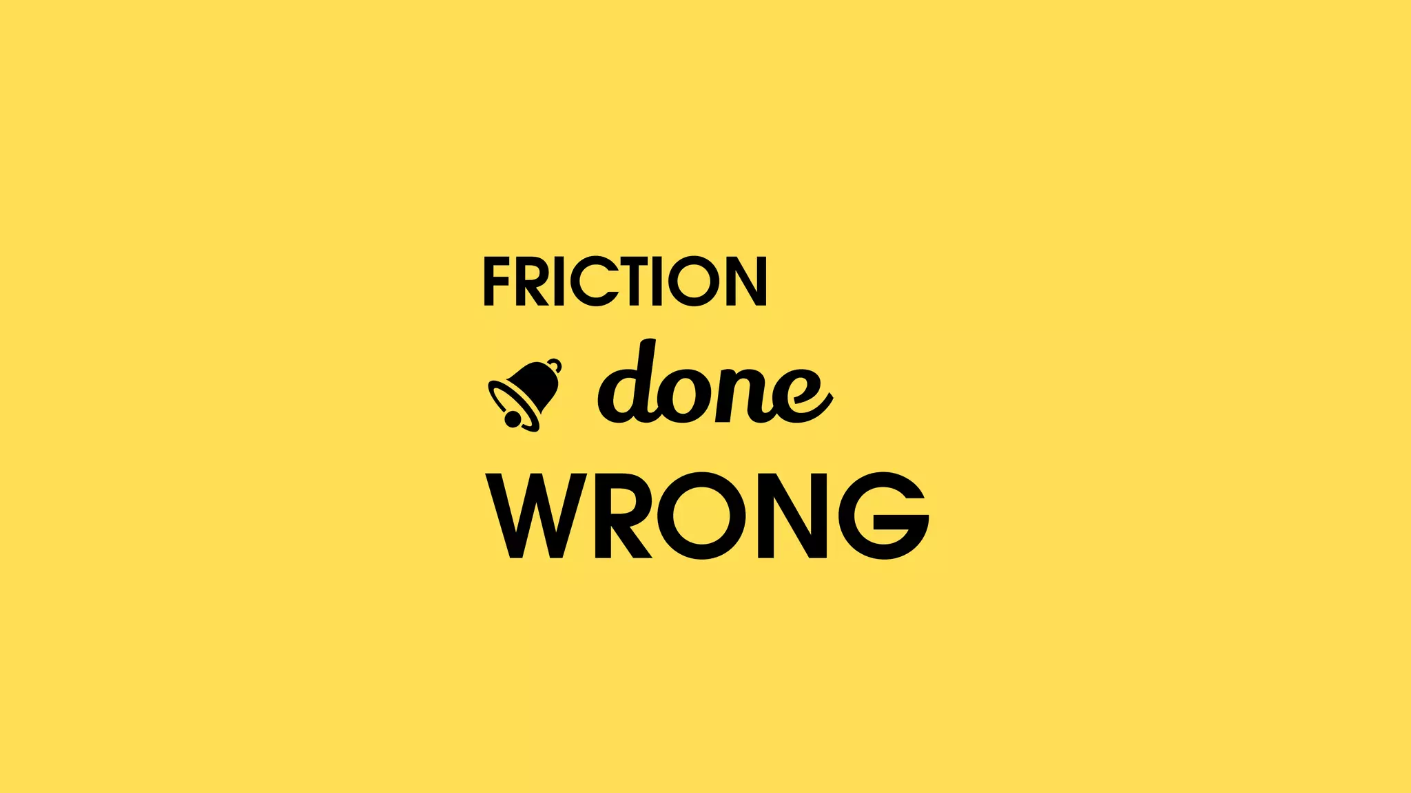 FRICTION
done
WRONG
 