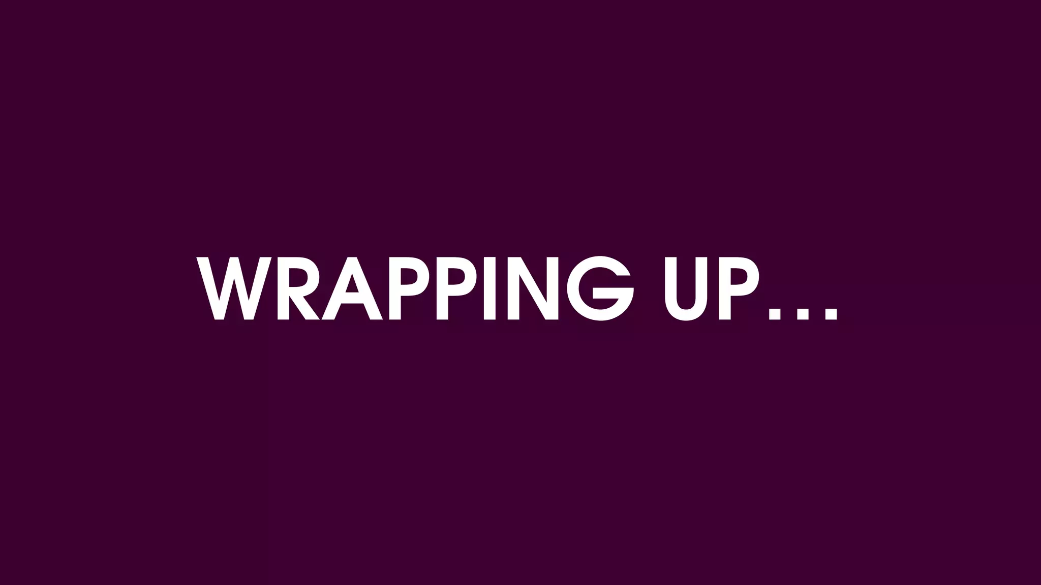 WRAPPING UP…
 