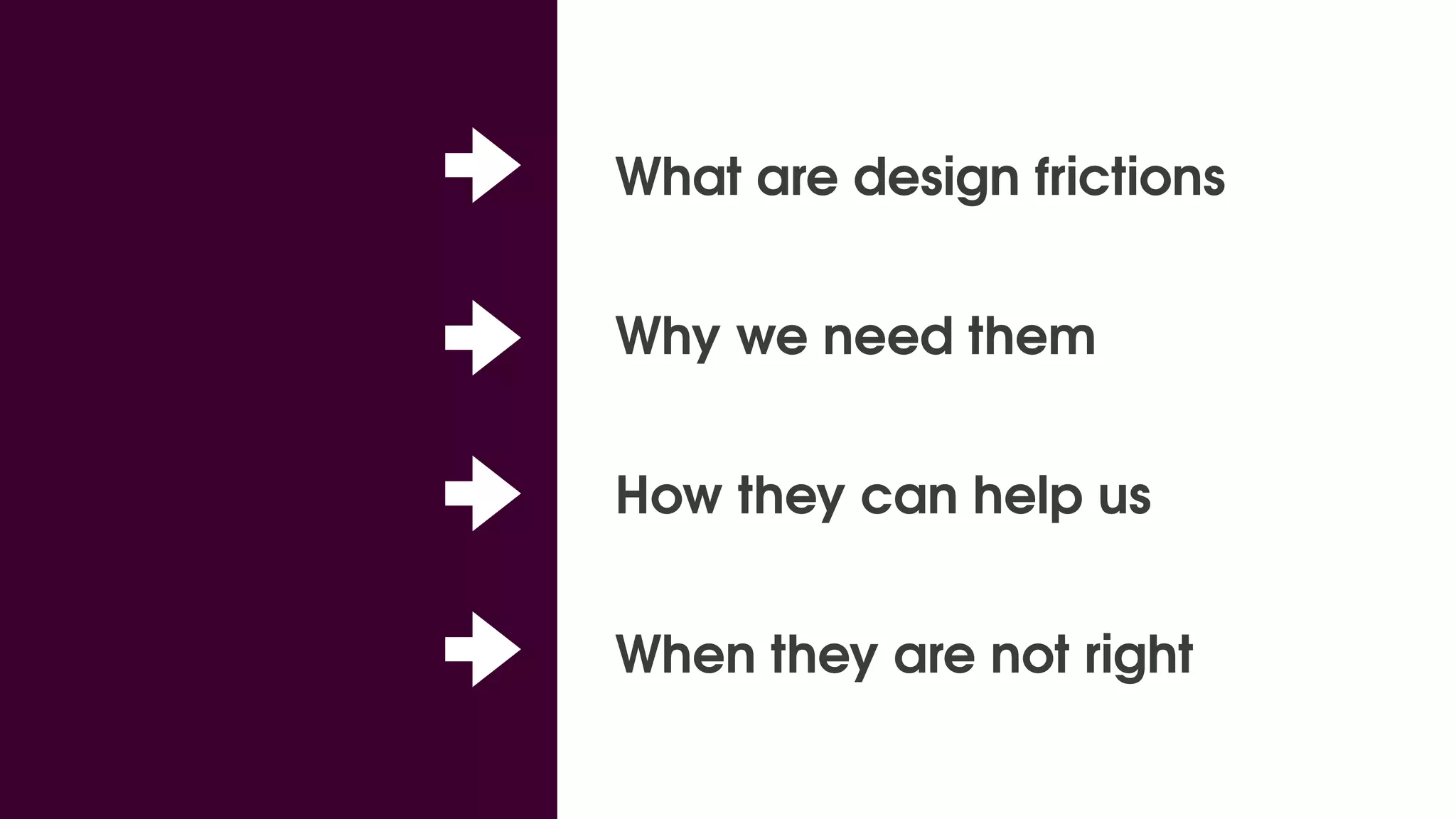 What are design frictions
Why we need them
How they can help us
When they are not right
 