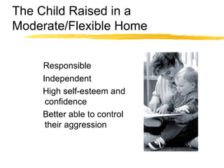 The Child Raised in a
Moderate/Flexible Home
Responsible
Independent
High self-esteem and
confidence
Better able to control
their aggression
 