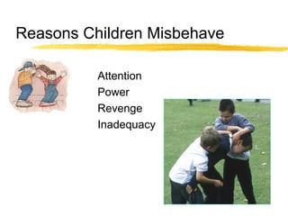 Reasons Children Misbehave
Attention
Power
Revenge
Inadequacy
 