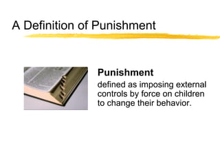 A Definition of Punishment
Punishment
defined as imposing external
controls by force on children
to change their behavior.
 