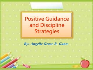 Positive Guidance
and Discipline
Strategies
By: Angelie Grace R. Gante
 
