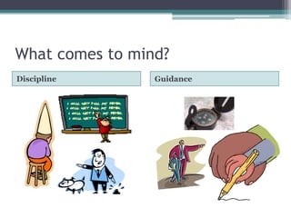 What comes to mind?
Discipline       Guidance
 