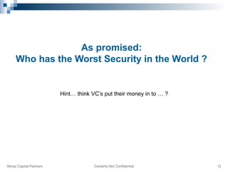 As promised:
Who has the Worst Security in the World ?
Hint… think VC’s put their money in to … ?
Certainly Not Confidenti...