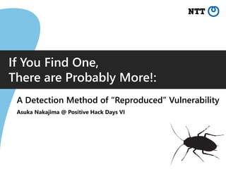 If You Find One,
There are Probably More!:
A Detection Method of “Reproduced” Vulnerability
Asuka Nakajima @ Positive Hack Days VI
 
