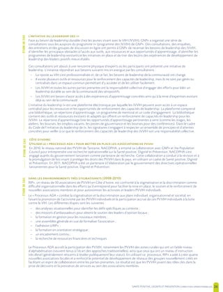 SANTE POSITIVE, DIGNITE ET PREVENTION | 26
’ +
Face au besoin de leadership durable chez les jeunes vivant avec le VIH (JVVIH), GNP+ a organisé une série de
consultations sous les auspices du programme J+ (programme des JVVIH) de GNP+. Des consultations, des enquêtes,
des entretiens et des groupes de discussion en ligne ont permis à GNP+ de recenser les besoins de leadership des JVVIH,
d’identifier les principaux obstacles à l’accès aux outils, aux ressources et aux opportunités d’apprentissage, d’identifier les
programmes de leadership existants et les initiatives en place et de tirer des leçons des expériences de développement de
leadership des leaders positifs mieux établis.
Ces consultations ont abouti à une rencontre physique d’experts où les participants ont présenté une initiative de
leadership. L’initiative répondrait aux besoins suivants mis en exergue par les consultations :
– La riposte au VIH s’est professionnalisée et, de ce fait, les besoins de leadership de la communauté ont changé.
– Il existe plusieurs outils et ressources pour le renforcement des capacités de leadership, mais ils ne sont pas gérés ou
centralisés dans un espace commun permettant d’y accéder et de les utiliser facilement.
– Les JVVIH et toutes les autres parties prenantes ont la responsabilité collective d’engager des efforts pour bâtir un
leadership durable au sein de la communauté des séropositifs.
– Les JVVIH ont besoin d’avoir accès à des expériences d’apprentissage concrètes ainsi qu’à la mine d’expertises existant
déjà au sein de la communauté
L’initiative du leadership J+ est une plateforme électronique par laquelle les JVVIH peuvent avoir accès à un espace
centralisé pour les ressources et les opportunités de renforcement des capacités de leadership. La plateforme comprend
une bibliothèque, un répertoire d’apprentissage, un programme de mentorat et un code d’engagement. La bibliothèque
contient des outils et ressources existants et adaptés qui offrent un renforcement de capacités en leadership pour les
JVVIH. Le répertoire d’apprentissage liste les opportunités d’apprentissage pertinentes à venir (comme les stages, les
ateliers, les bourses, les emplois vacants, les postes de gouvernance et les bourses pour des conférences). Dans le cadre
du Code de l’initiative du leadership de J+, les signataires s’engagent à respecter un ensemble de principes et d’attentes
concrètes pour veiller à ce que le renforcement des capacités de leadership des JVVIH soit une responsabilité collective.
´:
U « »
En 2010, le réseau national des PVVIH de Tanzanie, NACOPHA, a entamé sa collaboration avec GNP+ et the Population
Council pour entreprendre une recherche opérationnelle sur la Santé positive, Dignité et Prévention. NACOPHA s’est
engagé auprès du gouvernement tanzanien comme partenaire de recherche. Cette collaboration a conduit à la révision et à
la promulgation de lois visant à protéger les droits des PVVIH dans le pays, en utilisant un cadre de Santé positive, Dignité
et Prévention. En 2011, NACOPHA a été un partenaire à l’élaboration par le gouvernement des directives opérationnelles
tanzaniennes pour la Santé positive, Dignité et Prévention.
(2008-2010)
RIP+, un réseau de 50 associations de PVVIH en Côte d´Ivoire, est confronté à la stigmatisation et la discrimination comme
difficulté organisationnelle dans les efforts qu’il entreprend pour faciliter la mise en place, le soutien et le renforcement de
nouvelles associations membres et pour autonomiser les activistes et leaders PVVIH individuels.
Le « Processus ADA » combat la stigmatisation et la discrimination aux plans individuel, organisationnel et sociétal, en
faisant la promotion de l’activisme par les PVVIH individuels et la participation accrue de ces PVVIH individuels à la lutte
contre le VIH. Les différentes étapes sont les suivantes :
– des analyses situationnelles pour identifier les défis spécifiques au contexte ;
– des missions d’ambassadeurs pour obtenir le soutien des leaders d’opinion locaux ;
– la formation en gestion pour les nouveaux membres ;
– une assemblée générale en vue de formaliser l’association ;
– l’adhésion à RIP+ ;
– la formation en orientation stratégique ;
– un encadrement continu ;
– la recherche de ressources financières et techniques
Le Processus ADA accroît la participation des PVVIH, notamment les PVVIH des zones rurales qui ont un faible niveau
d’alphabétisation (souvent tenus à l’écart des approches traditionnelles), ainsi que ceux qui ont un niveau d’instruction
très élevé (généralement réticents à révéler publiquement leur statut). En utilisant ce processus, RIP+ a aidé à créer quatre
nouvelles associations locales et a renforcé le potentiel de développement de réseaux des groupes nouvellement créés en
facilitant un esprit de collaboration entre les parties prenantes. Le résultat est que les PVVIH jouent des rôles clés dans la
prise de décisions et la prestation de services au sein des associations membres.
ÉTUDEDECASÉTUDEDECASÉTUDEDECAS