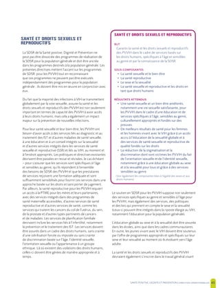 SANTE POSITIVE, DIGNITE ET PREVENTION | 45
SANTÉ ET DROITS SEXUELS ET
REPRODUCTIFS
La SDSR de la Santé positive, Dignité et Prévention ne
peut pas être dissociée des programmes de réalisation de
la SDSR pour la population générale et doit être ancrée
dans les programmes destinés à la population générale. Les
présentes directives mettent l’accent sur les programmes
de SDSR pour les PVVIH tout en reconnaissant
que ces programmes ne peuvent pas être exécutés
indépendamment des programmes pour la population
générale ; ils doivent être mis en œuvre en conjonction avec
eux.
Du fait que la majorité des infections à VIH se transmettent
globalement par la voie sexuelle, assurer la santé et les
droits sexuels et reproductifs des PVVIH est non seulement
important en termes de capacité des PVVIH à avoir accès
à leurs droits humains, mais cela a également un impact
majeur sur la prévention de nouvelles infections.
Pour leur santé sexuelle et leur bien-être, les PVVIH ont
besoin d’avoir accès à des services liés au diagnostic et au
traitement des IST et d’autres maladies de santé sexuelle,
à une éducation et à un conseil intégrés sur la sexualité
et d’autres services intégrés dans les services de santé
sexuelle et reproductive (SSR) et liés au VIH, au moment et
à l’endroit appropriés. Les politiques et directives existantes
devraient être passées en revue et révisées, le cas échéant
– pour s’assurer que les services sont spécifiques à l’âge
et sensibles au genre, qu’ils répondent à l’ensemble
des besoins de SDSR des PVVIH et que les prestataires
de services reçoivent une formation adéquate et sont
suffisamment sensibilisés pour fournir ces services dans une
approche basée sur les droits et sans porter de jugement.
Par ailleurs, la santé reproductive pour les PVVIH requiert
un accès à la PTME pour les mères et leurs partenaires,
avec des services intégrés dans des programmes de
santé maternelle accessibles, d’autres services de santé
reproductive et d’autres services de santé, comme les
services qui traitent les cancers du col de l’utérus, du sein,
de la prostate et d’autres types pertinents de cancers
et de maladies. Les services de planification familiale
devraient inclure les services liés à l’infertilité, notamment
la prévention et le traitement des IST. Les services doivent
être assurés dans un cadre des droits humains, sans crainte
d’une stérilisation forcée ou imposée ou sans crainte
de discrimination basée sur l’âge, l’identité sexuelle,
l’orientation sexuelle ou l’appartenance à un groupe
ethnique. Là où existent des violations des droits humains,
celles-ci doivent être gérées de manière appropriée et à
temps.
Le soutien en SDSR pour les PVVIH suppose non seulement
des services spécifiques au genre et sensibles à l’âge pour
les PVVIH, mais également des services, des politiques
et des lois qui prennent en compte le sexe et la sexualité
(ceux-ci pouvant être intégrés dans la riposte élargie au VIH,
notamment l’éducation pour la population générale).
L’éducation globale au sexe et à la sexualité doit être assurée
dans les écoles, ainsi que dans les cadres communautaires.
En outre, les jeunes vivant avec le VIH doivent être soutenus
par l’offre de programmes appropriés et spécifiques sur leur
sexe et leur sexualité au moment où ils évoluent vers l’âge
adulte.
La santé et les droits sexuels et reproductifs des PVVIH
devraient également s’inscrire dans le travail général visant
SANTÉ ET DROITS SEXUELS ET REPRODUCTIFS
BUT
Garantir la santé et les droits sexuels et reproductifs
des PVVIH dans le cadre de services basés sur
les droits humains, spécifiques à l’âge et sensibles
au genre et par la connaissance de la SDSR
SOUS-COMPOSANTES
• La santé sexuelle et le bien-être
• La santé reproductive
• Le sexe et la sexualité
• La santé sexuelle et reproductive et les droits en
tant que droits humains
• Une santé sexuelle et un bien-être améliorés,
notamment une vie sexuelle satisfaisante, pour
les PVVIH dans le cadre d’une éducation et de
services spécifiques à l’âge, sensibles au genre,
culturellement appropriés et fondés sur des
preuves.
• De meilleurs résultats de santé pour les femmes
et les hommes vivant avec le VIH grâce à un accès
accru à l’éducation de la sexualité globale et à
des services de santé sexuelle et reproductive de
qualité fondés sur les droits
• La réduction de la stigmatisation et la
discrimination dont sont victimes les PVVIH du fait
de l’orientation sexuelle et de l’identité sexuelle,
notamment grâce à une éducation globale au sexe
et à la sexualité pour tous et grâce à des services
sensibles au genre
(Voir également les composantes liées à l’égalité des sexes et aux
droits humains)