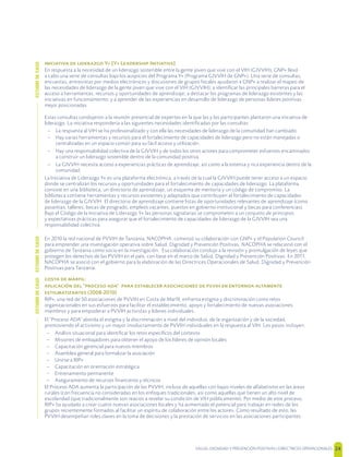 SALUD, DIGNIDAD Y PREVENCIÓN POSITIVAS | DIRECTRICES OPERACIONALES 24
   Y+ [Y+ L I]
En respuesta a la necesidad de un liderazgo sostenible entre la gente joven que vive con el VIH (GJVVIH), GNP+ llevó
a cabo una serie de consultas bajo los auspicios del Programa Y+ (Programa GJVVIH de GNP+). Una serie de consultas,
encuestas, entrevistas por medios electrónicos y discusiones de grupos focales ayudaron a GNP+ a realizar el mapeo de
las necesidades de liderazgo de la gente joven que vive con el VIH (GJVVIH); a identiﬁcar las principales barreras para el
acceso a herramientas, recursos y oportunidades de aprendizaje; a destacar los programas de liderazgo existentes y las
iniciativas en funcionamiento; y a aprender de las experiencias en desarrollo de liderazgo de personas líderes positivas
mejor posicionadas.
Estas consultas condujeron a la reunión presencial de expertos en la que las y los participantes plantaron una iniciativa de
liderazgo. La iniciativa respondería a las siguientes necesidades identiﬁcadas por las consultas:
– La respuesta al VIH se ha profesionalizado y con ella las necesidades de liderazgo de la comunidad han cambiado.
– Hay varias herramientas y recursos para el fortalecimiento de capacidades de liderazgo pero no están manejadas o
centralizadas en un espacio común para su fácil acceso y utilización.
– Hay una responsabilidad colectiva de la GJVVIH y de todos los otros actores para comprometer esfuerzos encaminados
a construir un liderazgo sostenible dentro de la comunidad positiva.
– La GJVVIH necesita acceso a experiencias prácticas de aprendizaje, así como a la extensa y rica experiencia dentro de la
comunidad.
La Iniciativa de Liderazgo Y+ es una plataforma electrónica, a través de la cual la GJVVIH puede tener acceso a un espacio
donde se centralizan los recursos y oportunidades para el fortalecimiento de capacidades de liderazgo. La plataforma
consiste en una biblioteca, un directorio de aprendizaje, un esquema de mentoría y un código de compromiso. La
biblioteca contiene herramientas y recursos existentes y adaptados que contribuyen al fortalecimiento de capacidades
de liderazgo de la GJVVIH. El directorio de aprendizaje contiene listas de oportunidades relevantes de aprendizaje (como
pasantías, talleres, becas de posgrado, empleos vacantes, puestos en gobierno institucional y becas para conferencias).
Bajo el Código de la Iniciativa de Liderazgo Y+ las personas signatarias se comprometen a un conjunto de principios
y expectativas prácticas para asegurar que el fortalecimiento de capacidades de liderazgo de la GJVVIH sea una
responsabilidad colectiva.
  :
  " "        
 (2008-2010)
RIP+, una red de 50 asociaciones de PVVIH en Costa de Marﬁl, enfrenta estigma y discriminación como retos
organizacionales en sus esfuerzos para facilitar el establecimiento, apoyo y fortalecimiento de nuevas asociaciones
miembros y para empoderar a PVVIH activistas y líderes individuales.
El "Proceso ADA" aborda el estigma y la discriminación a nivel del individuo, de la organización y de la sociedad,
promoviendo el activismo y un mayor involucramiento de PVVIH individuales en la respuesta al VIH. Los pasos incluyen:
– Análisis situacional para identiﬁcar los retos especíﬁcos del contexto
– Misiones de embajadores para obtener el apoyo de los líderes de opinión locales
– Capacitación gerencial para nuevos miembros
– Asamblea general para formalizar la asociación
– Unirse a RIP+
– Capacitación en orientación estratégica
– Entrenamiento permanente
– Aseguramiento de recursos ﬁnancieros y técnicos
El Proceso ADA aumenta la participación de las PVVIH, incluso de aquellas con bajos niveles de alfabetismo en las áreas
rurales (con frecuencia no consideradas en los enfoques tradicionales, así como aquellas que tienen un alto nivel de
escolaridad (que tradicionalmente son reacios a revelar su condición de VIH públicamente). Por medio de este proceso,
RIP+ ha ayudado a crear cuatro nuevas asociaciones locales y ha aumentado el potencial para trabajar en redes de los
grupos recientemente formados al facilitar un espíritu de colaboración entre los actores. Como resultado de esto, las
PVVIH desempeñan roles claves en la toma de decisiones y la prestación de servicios en las asociaciones participantes.
En 2010 la red nacional de PVVIH de Tanzania, NACOPHA, comenzó su colaboración con GNP+ y el Population Council
para emprender una investigación operativa sobre Salud, Dignidad y Prevención Positivas. NACOPHA se relacionó con el
gobierno de Tanzania como socio en la investigación. Esa colaboración condujo a la revisión y promulgación de leyes que
protegen los derechos de las PVVIH en el país, con base en el marco de Salud, Dignidad y Prevención Positivas. En 2011,
NACOPHA se asoció con el gobierno para la elaboración de las Directrices Operacionales de Salud, Dignidad y Prevención
Positivas para Tanzania.
ESTUDIODECASOESTUDIODECASOESTUDIODECASO
 