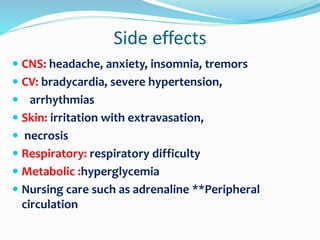 Side effects
 CNS: headache, anxiety, insomnia, tremors
 CV: bradycardia, severe hypertension,
 arrhythmias
 Skin: irritation with extravasation,
 necrosis
 Respiratory: respiratory difficulty
 Metabolic :hyperglycemia
 Nursing care such as adrenaline **Peripheral
circulation
 