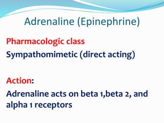 Adrenaline (Epinephrine)
Pharmacologic class
Sympathomimetic (direct acting)
Action:
Adrenaline acts on beta 1,beta 2, and
alpha 1 receptors
 