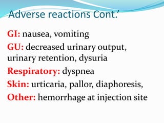 Adverse reactions Cont.’
GI: nausea, vomiting
GU: decreased urinary output,
urinary retention, dysuria
Respiratory: dyspnea
Skin: urticaria, pallor, diaphoresis,
Other: hemorrhage at injection site
 