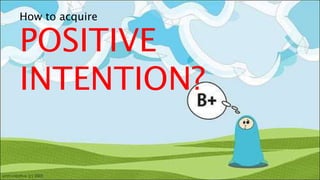 How to acquire
POSITIVE
INTENTION?
 