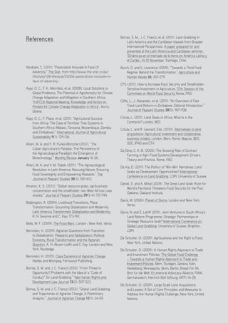 Positive Investment Alternatives to Large-Scale Land Acquisitions or Leases
24
References
Abraham, C. (2011). “Pastoralists Innovate In Face Of
Adversity.” The Star, from http://www.the-star.co.ke/
lifestyle/128-lifestyle/25056-pastoralists-innovate-in-
face-of-adversity-.
Ajayi, O. C., F. K. Akkinifesi, et al. (2008). Local Solutions to
Global Problems: The Potential of Agroforestry for Climate
Change Adaptation and Mitigation in Southern Africa.
TroFCCA Regional Meeting ‘Knowledge and Action on
Forests for Climate Change Adaptation in Africa’. Accra,
Ghana.
Ajayi, O. C., F. Place, et al. (2011). “Agricultural Success
from Africa: The Case of Fertilizer Tree Systems in
Southern Africa (Malawi, Tanzania, Mozambique, Zambia,
and Zimbabwe).” International Journal of Agricultural
Sustainability 9(1): 129-136.
Altieri, M. A. and F. R. Funes-Monzote (2012). “The
Cuban Agriculture’s Paradox: The Persistence of
the Agroecological Paradigm the Emergence of
Biotechnology.” Monthly Review January 16-26.
Altieri, M. A. and V. M. Toledo (2011). “The Agroecological
Revolution in Latin America: Rescuing Nature, Ensuring
Food Sovereignty and Empowering Peasants.” The
Journal of Peasant Studies 38(3): 587-612.
Amanor, K. S. (2012). “Global resource grabs, agribusiness
concentration and the smallholder: two West African case
studies.” Journal of Peasant Studies 39(3-4): 731-749.
Bebbington, A. (2004). Livelihood Transitions, Place
Transformation: Grounding Globalization and Modernity.
Latin America Transformed: Globalization and Modernity.
R. N. Gwynne and C. Kay: 173-192.
Bello, W. F. (2009). The Food Wars. London ; New York, Verso.
Bernstein, H. (2009). Agrarian Questions from Transition
to Globalization. Peasants and Globalization: Political
Economy, Rural Transformation and the Agrarian
Question. A. H. Akram-Lodhi and C. Kay. London and New
York, Routledge.
Bernstein, H. (2010). Class Dynamics of Agrarian Change.
Halifax and Winnipeg, Fernwood Publishing.
Borras, S. M. and J. C. Franco (2010). “From Threat to
Opportunity? Problems with the Idea of a “Code of
Conduct” for Land-Grabbing.” Yale Human Rights and
Development Law Journal 13(2): 507-523.
Borras, S. M. and J. C. Franco (2012). “Global Land Grabbing
and Trajectories of Agrarian Change: A Preliminary
Analysis.” Journal of Agrarian Change 12(1): 34-59.
Borras, S. M., J. C. Franco, et al. (2011). Land Grabbing in
Latin America and the Caribbean Viewed from Broader
International Perspectives. A paper prepared for and
presented at the Latin America and Caribbean seminar:
‘Dinámicas en el mercado de la tierra en América Latina y
el Caribe’, 14-15 November. Santiago, Chile.
Burch, D. and G. Lawrence (2009). “Towards a Third Food
Regime: Behind the Transformation.” Agriculture and
Human Values 26: 267-279.
CFS (2011). How to Increase Food Security and Smallholder-
Sensitive Investment in Agriculture. 37th Session of the
Committee on World Food Security Rome, FAO.
Cliffe, L., J. Alexander, et al. (2011). “An Overview of Fast
Track Land Reform in Zimbabwe: Editorial Introduction.”
Journal of Peasant Studies 38(5): 907-938.
Cotula, L. (2011). Land Deals in Africa: What Is in the
Contracts? London, IIED.
Cotula, L. and R. Leonard, Eds. (2010). Alternatives to land
acquisitions: Agricultural investment and collaborative
business models. London, Bern, Rome, Maputo, IIED,
SDC, IFAD and CTV.
Da Silva, C. A. B. (2005). The Growing Role of Contract
Farming in Agri-Food Systems Development: Drivers,
Theory and Practice. Rome, FAO.
Da Via, E. (2011). The Politics of ‘Win-Win’ Narratives: Land
Grabs as Development Opportunities? International
Conference on Land Grabbing. LDPI. University of Sussex.
Daniel, S. and A. Mittal (2009). The Great Land Grab: Rush for
World’s Farmland Threatens Food Security for the Poor.
Oakland, Oakland Institute.
Davis, M. (2006). Planet of Slums. London and New York,
Verso.
Davis, N. and E. Lahiff (2011). Joint Ventures in South Africa’s
Land Reform Programme: Strategic Partnerships or
Strategic Resource Grab? International Conference on
Global Land Grabbing. University of Sussex, Brighton,
LDPI.
De Schutter, O. (2009). Agribusiness and the Right to Food.
New York, United Nations.
De Schutter, O. (2009). A Human Rights Approach to Trade
and Investment Policies. The Global Food Challenge
– Towards a Human Rights Approach to Trade and
Investment Policies. Bern, Stuttgart, Geneva, Koln,
Heidelberg, Minneapolis, Bonn, Berlin, Bread For All;
Brot fur die Welt; Ecumenical Advocacy Alliance; FIAN;
Germanwatch; Heinrich Boll Stiftung; IATP: 14-28.
De Schutter, O. (2009). Large Scale Land Acquisitions
and Leases: A Set of Core Principles and Measures to
Address the Human Rights Challenge. New York, United
Nations.
 