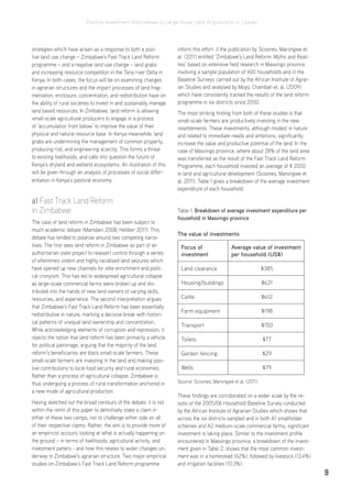 Positive Investment Alternatives to Large-Scale Land Acquisitions or Leases
9
strategies which have arisen as a response to both a posi-
tive land use change – Zimbabwe’s Fast Track Land Reform
programme – and a negative land use change – land grabs
and increasing resource competition in the Tana river Delta in
Kenya. In both cases, the focus will be on examining changes
in agrarian structures and the impact processes of land frag-
mentation, enclosure, concentration, and redistribution have on
the ability of rural societies to invest in and sustainably manage
land based resources. In Zimbabwe, land reform is allowing
small-scale agricultural producers to engage in a process
of ‘accumulation from below’ to improve the value of their
physical and natural resource base. In Kenya meanwhile, land
grabs are undermining the management of common property,
producing risk, and engineering scarcity. This forms a threat
to existing livelihoods, and calls into question the future of
Kenya’s dryland and wetland ecosystems. An illustration of this
will be given through an analysis of processes of social differ-
entiation in Kenya’s pastoral economy.
a) Fast Track Land Reform
in Zimbabwe
The case of land reform in Zimbabwe has been subject to
much academic debate (Mamdani 2008; Helliker 2011). This
debate has tended to polarise around two competing narra-
tives. The first sees land reform in Zimbabwe as part of an
authoritarian state project to reassert control through a series
of oftentimes violent and highly racialised land seizures which
have opened up new channels for elite enrichment and politi-
cal cronyism. This has led to widespread agricultural collapse
as large-scale commercial farms were broken up and dis-
tributed into the hands of new land owners of varying skills,
resources, and experience. The second interpretation argues
that Zimbabwe’s Fast Track Land Reform has been essentially
redistributive in nature, marking a decisive break with histori-
cal patterns of unequal land ownership and concentration.
While acknowledging elements of corruption and repression, it
rejects the notion that land reform has been primarily a vehicle
for political patronage, arguing that the majority of the land
reform’s beneficiaries are black small-scale farmers. These
small-scale farmers are investing in the land and making posi-
tive contributions to local food security and rural economies.
Rather than a process of agricultural collapse, Zimbabwe is
thus undergoing a process of rural transformation anchored in
a new mode of agricultural production.
Having sketched out the broad contours of the debate, it is not
within the remit of this paper to definitively stake a claim in
either of these two camps, nor to challenge either side on all
of their respective claims. Rather, the aim is to provide more of
an empiricist account, looking at what is actually happening on
the ground – in terms of livelihoods, agricultural activity, and
investment patters - and how this relates to wider changes un-
derway in Zimbabwe’s agrarian structure. Two major empirical
studies on Zimbabwe’s Fast Track Land Reform programme
inform this effort: i) the publication by Scoones, Marongwe et.
al. (2011) entitled ‘Zimbabwe’s Land Reform: Myths and Reali-
ties’ based on extensive field research in Masvingo province
involving a sample population of 400 households and ii) the
Baseline Surveys carried out by the African Institute of Agrar-
ian Studies and analysed by Moyo, Chambati et. al. (2009)
which have consistently tracked the results of the land reform
programme in six districts since 2000.
The most striking finding from both of these studies is that
small-scale farmers are productively investing in the new
resettlements. These investments, although modest in nature
and related to immediate needs and ambitions, significantly
increase the value and productive potential of the land. In the
case of Masvingo province, where about 28% of the land area
was transferred as the result of the Fast Track Land Reform
Programme, each household invested an average of $ 2000
in land and agricultural development (Scoones, Marongwe et
al. 2011). Table 1 gives a breakdown of the average investment
expenditure of each household.
Table 1. Breakdown of average investment expenditure per
household in Masvingo province
Source: Scoones, Marongwe et al. (2011)
These findings are corroborated on a wider scale by the re-
sults of the 2005/06 Household Baseline Survey conducted
by the African Institute of Agrarian Studies which shows that
across the six districts sampled and in both A1 smallholder
schemes and A2 medium-scale commercial farms, significant
investment is taking place. Similar to the investment profile
encountered in Masvingo province, a breakdown of the invest-
ment given in Table 2, shows that the most common invest-
ment was in a homestead (62%), followed by livestock (13.4%)
and irrigation facilities (10.3%).
The value of investments
Focus of
investment
Average value of investment
per household (US$)
Land clearance $385
Housing/buildings $631
Cattle $612
Farm equipment $198
Transport $150
Toilets $77
Garden fencing $29
Wells $79
 