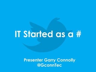 IT Started as a #
Presenter Garry Connolly
@GconnTec

 