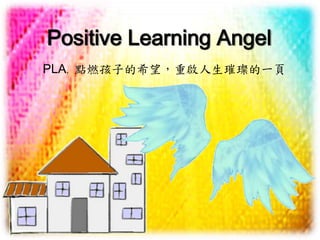 Positive Learning Angel
PLA，點燃孩子的希望，重啟人生璀璨的一頁
 