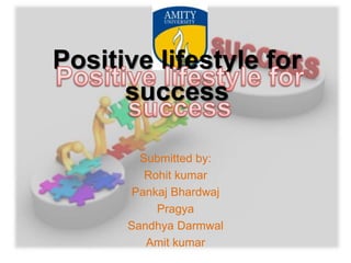Positive lifestyle for
success
Submitted by:
Rohit kumar
Pankaj Bhardwaj
Pragya
Sandhya Darmwal
Amit kumar
 