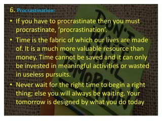 6. Procrastination:
• If you have to procrastinate then you must
procrastinate, ‘procrastination’.
• Time is the fabric of...