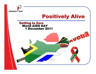 Positively Alive
Getting to Zero
 World AIDS DAY
   1 December 2011
 