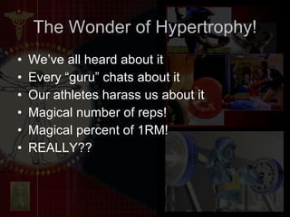 The Wonder of Hypertrophy! We’ve all heard about it Every “guru” chats about it Our athletes harass us about it Magical number of reps! Magical percent of 1RM! REALLY?? 