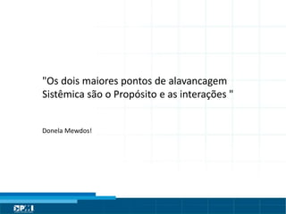 Título do Slide
Máximo de 2 linhas
"Os dois maiores pontos de alavancagem
Sistêmica são o Propósito e as interações "
Donela Mewdos!
 