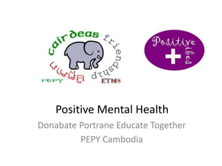 Positive Mental Health 
Donabate Portrane Educate Together 
PEPY Cambodia 
 