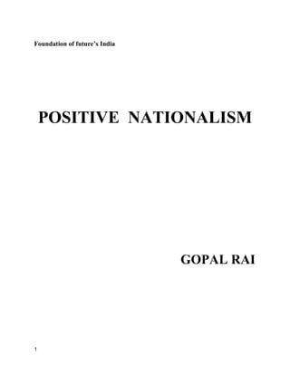 1
Foundation of future’s India
POSITIVE NATIONALISM
GOPAL RAI
 