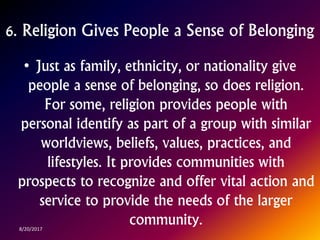 6. Religion Gives People a Sense of Belonging
• Just as family, ethnicity, or nationality give
people a sense of belonging...