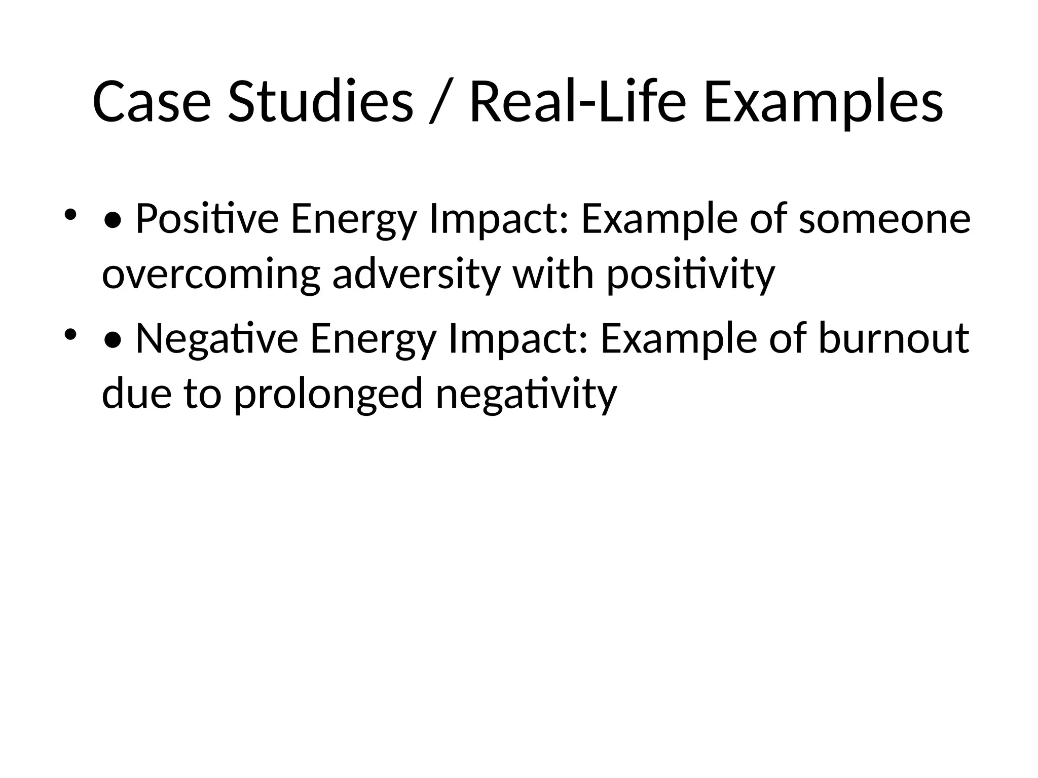 Case Studies / Real-Life Examples
• • Positive Energy Impact: Example of someone
overcoming adversity with positivity
• • Negative Energy Impact: Example of burnout
due to prolonged negativity
 