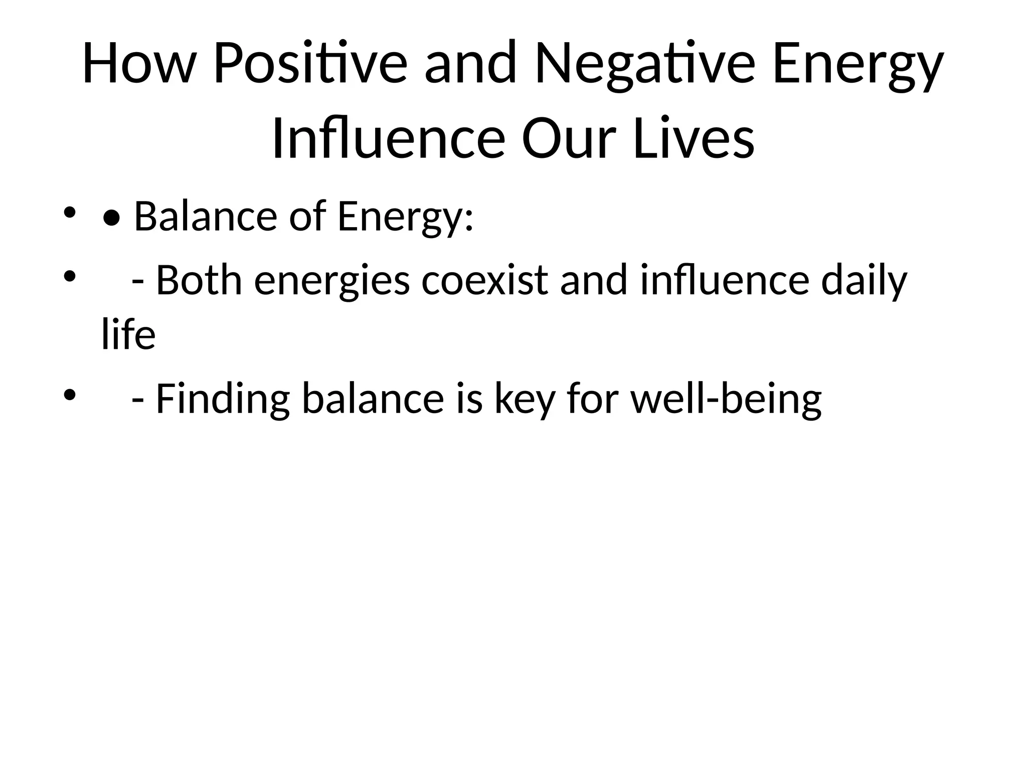 How Positive and Negative Energy
Influence Our Lives
• • Balance of Energy:
• - Both energies coexist and influence daily
life
• - Finding balance is key for well-being
 