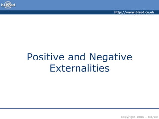 http://www.bized.co.uk
Copyright 2006 – Biz/ed
Positive and Negative
Externalities
 