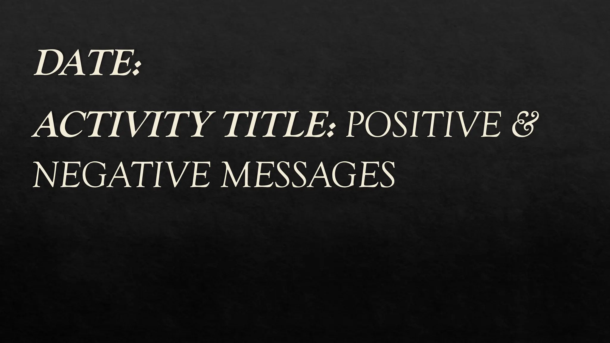 DATE:
ACTIVITY TITLE: POSITIVE &
NEGATIVE MESSAGES
 