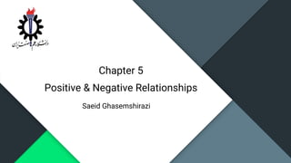 Chapter 5
Positive & Negative Relationships
Saeid Ghasemshirazi
 