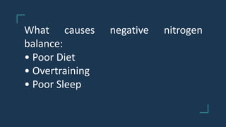 What causes negative nitrogen
balance:
• Poor Diet
• Overtraining
• Poor Sleep
 
