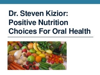 Dr. Steven Kizior:
Positive Nutrition
Choices For Oral Health
 