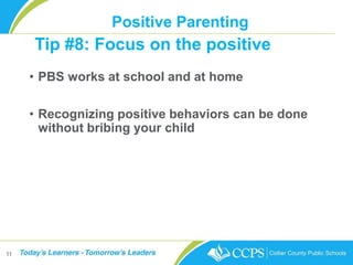 Positive Parenting
• PBS works at school and at home
• Recognizing positive behaviors can be done
without bribing your child
11
Tip #8: Focus on the positive
 