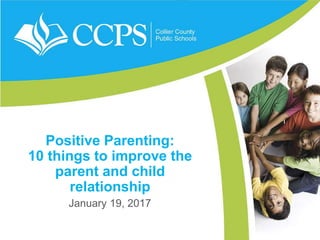 Positive Parenting:
10 things to improve the
parent and child
relationship
January 19, 2017
 