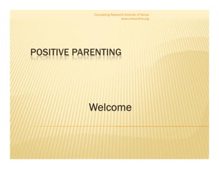 POSITIVE PARENTING
Counseling Research Institute of Kenya
www.crikeonline.org
Welcome
 
