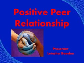 Positive Peer
Relationship
Presenter
Letesha Gooden
 