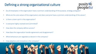 Defining a strong organisational culture
• Do all employees in the organisation have a common understanding of the purpose...