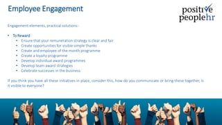 Employee Engagement
Engagement elements, practical solutions:-
• To Reward
• Ensure that your remuneration strategy is cle...
