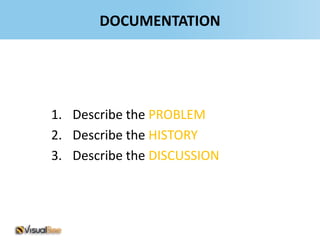 DOCUMENTATION




1. Describe the PROBLEM
2. Describe the HISTORY
3. Describe the DISCUSSION
 