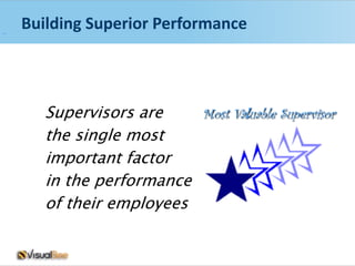 Building Superior Performance




   Supervisors are    Most Valuable Supervisor
   the single most
   important factor
   in the performance
   of their employees
 