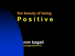 the beauty of being
P o s i t i v e
mm bagali
sanbag@rediffmail.com
 