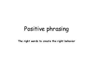 Positive phrasing
The right words to create the right behavior
 